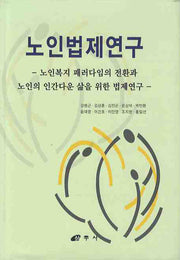 노인법제연구: 노인복지 패러다임의 전환과 노인의 인간다운 삶을 위한 법제연구