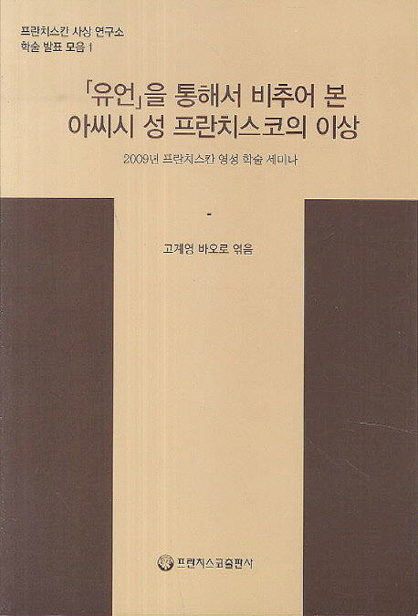 유언을 통해서 비추어 본 아씨시 성 프란치스코의 이상(프란치스칸 사상 연구소 학술 발표 모음 1)