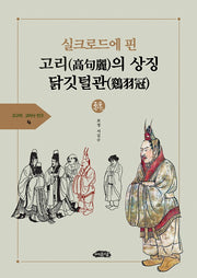실크로드에 핀 고리의 상징 닭깃털관(고구리ㆍ고리사 연구총서 4)