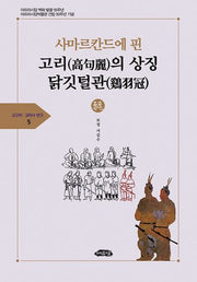 사마르칸드에 핀 고리의 상징 닭깃털관(고구리ㆍ고리사 연구총서 5)