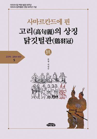 사마르칸드에 핀 고리의 상징 닭깃털관(고구리ㆍ고리사 연구총서 5)