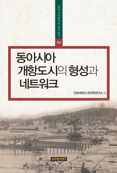 동아시아 개항도시의 형성과 네트워크(동아시아한국학 연구총서 4)(양장본 Hardcover)