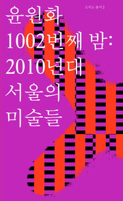 윤원화 1002번째 밤: 2010년대 서울의 미술들(도미노 총서 2)