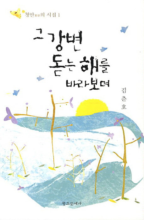 그 강변 돋는 해를 바라보며(청안의 시집 1)