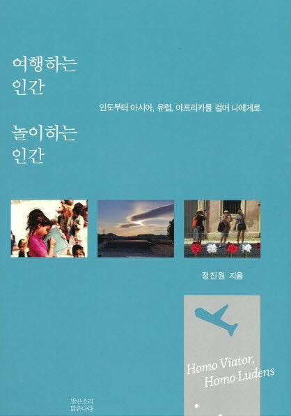 여행하는 인간 놀이하는 인간: 인도부터 아시아, 유럽, 아프리카를 걸어 나에게로