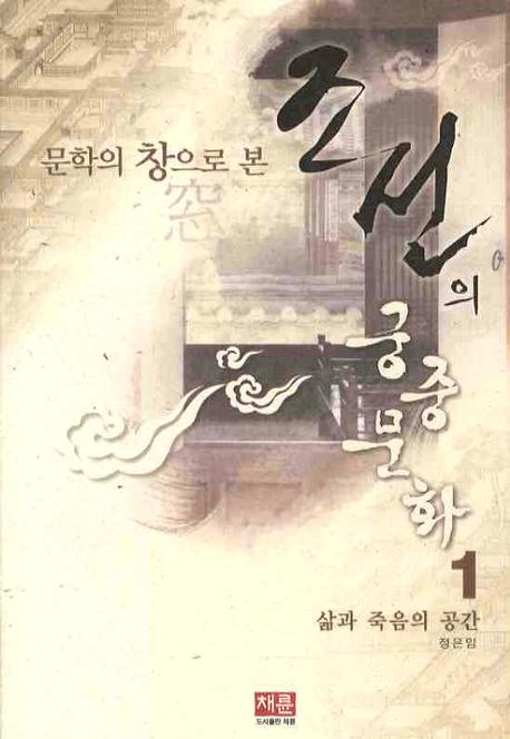 조선의 궁중문화 1: 삶과 죽음의 공간(문학의 창으로 본)