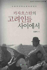 카자흐스탄의 고려인들 사이에서(숭실대학교 한국문예연구소 문예총서 3)