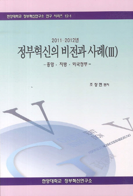 정부혁신의 비전과 사례 3(2011 - 2012년)(한양대학교 정부혁신연구소 연구 시리즈 12-1)