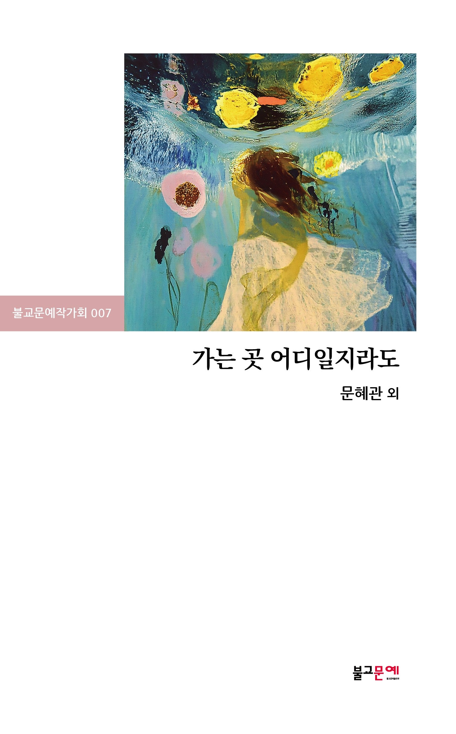 가는 곳 어디일지라도(불교문예작가회 7)