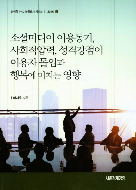 소셜미디어 이용동기, 사회적압력, 성격강점이 이용자 몰입과 행복에 미치는 영향(경영학 PhD 논문총서 시리즈 2016-3)