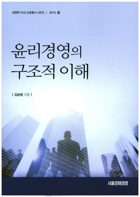 윤리경영의 구조적 이해(경영학 PhD 논문총서 시리즈 2016 6)