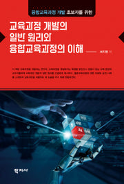 교육과정 개발의 일반 원리와 융합교육과정의 이해(융합교육과정 개발 초보자를 위한)