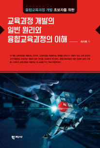 교육과정 개발의 일반 원리와 융합교육과정의 이해(융합교육과정 개발 초보자를 위한)