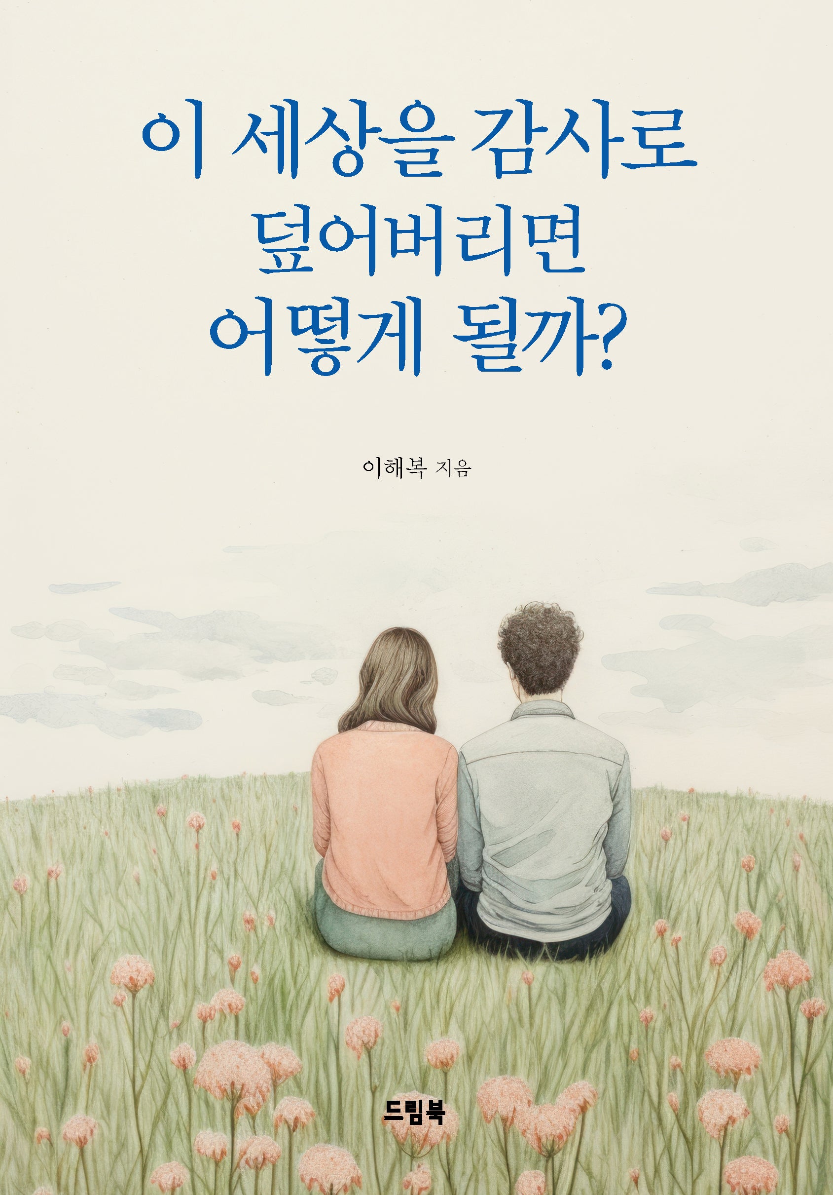 이 세상을 감사로 덮어버리면 어떻게 될까?