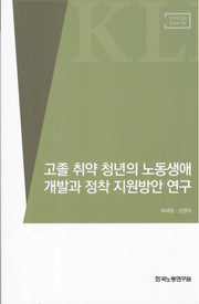 고졸 취약 청년의 노동생애 개발과 정착 지원방안 연구(연구보고서 2024-09)