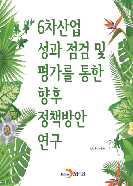 6차산업 성과 점검 및 평가를 통한 향후 정책방안 연구