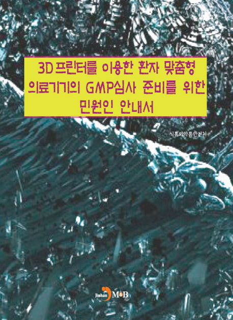 3D프린터를 이용한 환자 맞춤형 의료기기의 GMP심사 준비를 위한 민원인 안내서