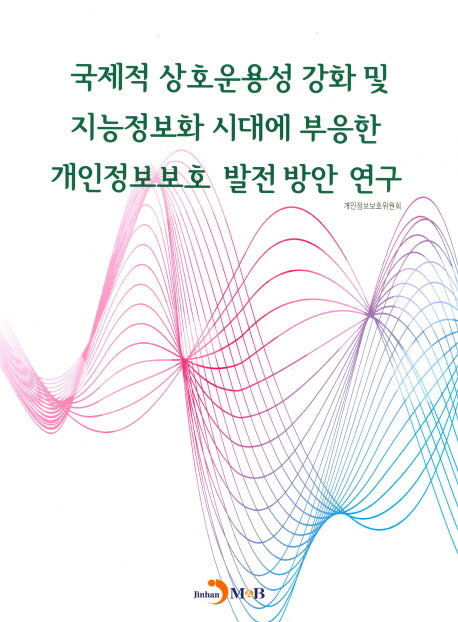 국제적 상호운용성 강화 및 지능정보화 시대에 부응한 개인정보보호 발전방안 연구