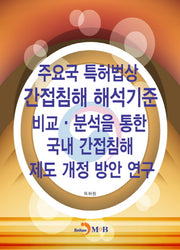 주요국 특허법상 간접침해 해석기준 비교·분석을 통한 국내 간접침해 제도 개정 방안 연구