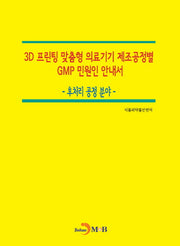 3D 프린팅 맞춤형 의료기기 제조공정별 GMP 민원인 안내서: 후처리 공정 분야