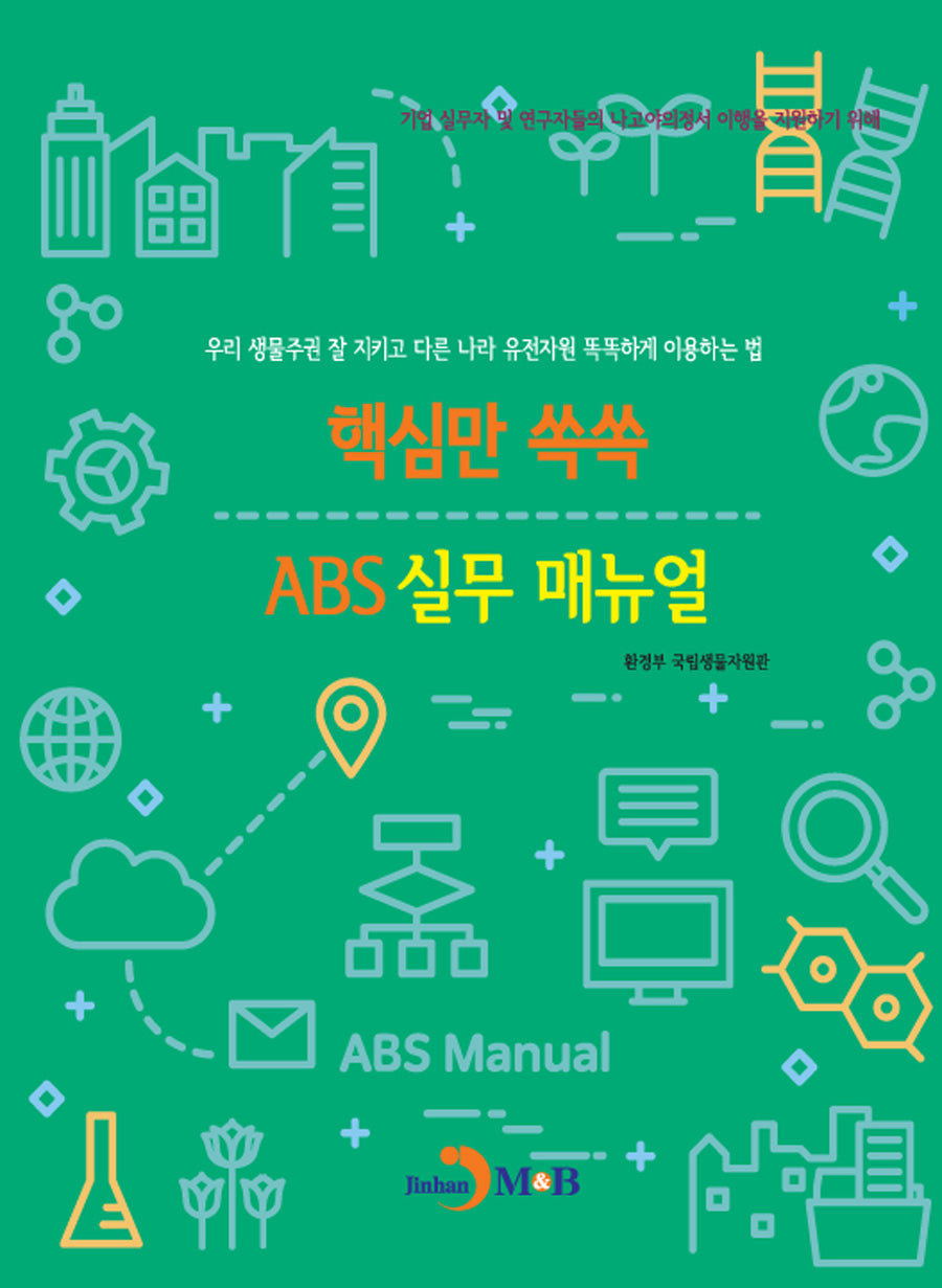 핵심만 쏙쏙 ABS 실무 매뉴얼(기업 실무자 및 연구자들의 나고야의정서 이행을 지원하기 위해)