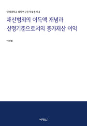 재산범죄의 이득액 개념과 산정기준으로서의 증가재산 이익(연세대학교 법학연구원 학술총서 4)(양장본 Hardcover)