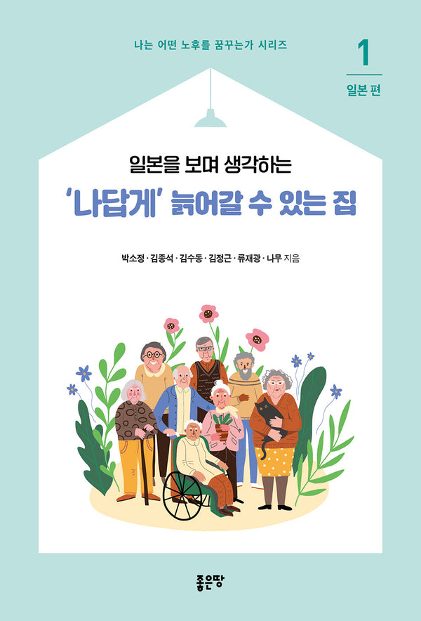 '나답게' 늙어갈 수 있는 집 1: 일본(일본을 보며 생각하는)(나는 어떤 노후를 꿈꾸는가 시리즈)