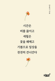 시간은 비를 끓이고 세월은 꽃을 꿰매고 기쁨으로 일상을 천천히 건너간다