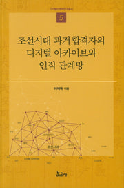 조선시대 과거 합격자의 디지털 아카이브와 인적 관계망(디지털인문학연구총서 5)
