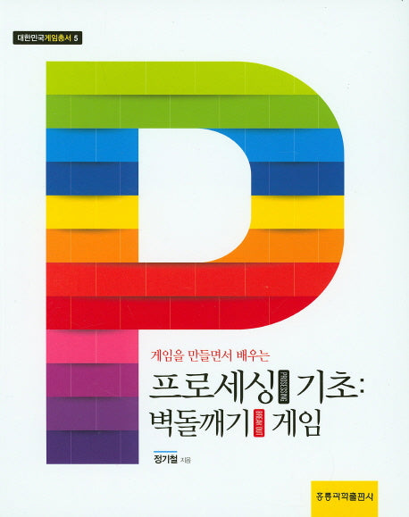 프로세싱 기초: 벽돌깨기 게임(게임을 만들면서 배우는)(대한민국 게임총서 5)