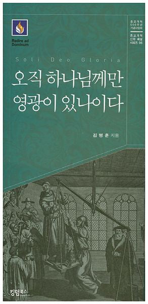 오직 하나님께만 영광이 있나이다(종교개혁 신학 해설 시리즈 6)
