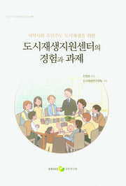 도시재생지원센터의 경험과 과제(지역사회 주민주도 도시재생을 위한)(창조적 도시재생 시리즈 91)