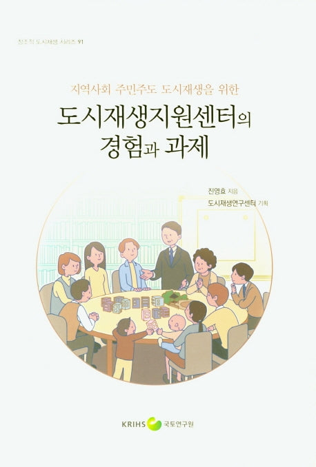 도시재생지원센터의 경험과 과제(지역사회 주민주도 도시재생을 위한)(창조적 도시재생 시리즈 91)
