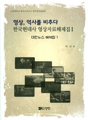 영상, 역사를 비추다: 대한뉴스 해제집 1(한국현대사 영상자료해제집 1)(양장본 HardCover)