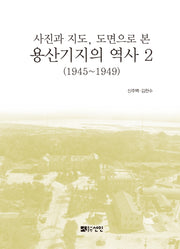 용산기지의 역사 2(1945~1949)(사진과 지도, 도면으로 본)(반양장)