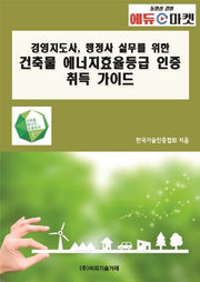 건축물 에너지효율등급 인증 취득 가이드(경영지도사, 행정사 실무를 위한)