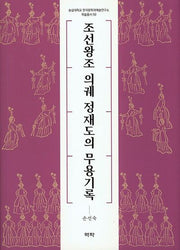 조선왕조 의궤 정재도의 무용기록(숭실대학교 한국문학과예술연구소 학술총서 59)(양장본 Hardcover)