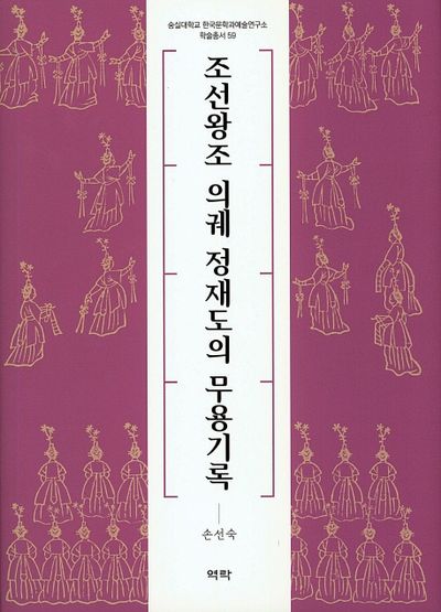조선왕조 의궤 정재도의 무용기록(숭실대학교 한국문학과예술연구소 학술총서 59)(양장본 Hardcover)