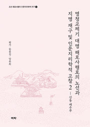 명청교체기 대명 해로사행로의 노선과 지명 재구 및 인문지리학적 고찰 2: 산동 래주부(조선 해로사행의 인문지리학적 연구 2)(양장본 Hardcover)