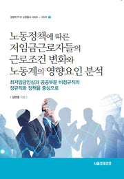 노동정책에 따른 저임금 근로자들의 근로조건 변화와 노동계의 영향요인 분석(경영학 PhD 논문총서 시리즈 2024 1)
