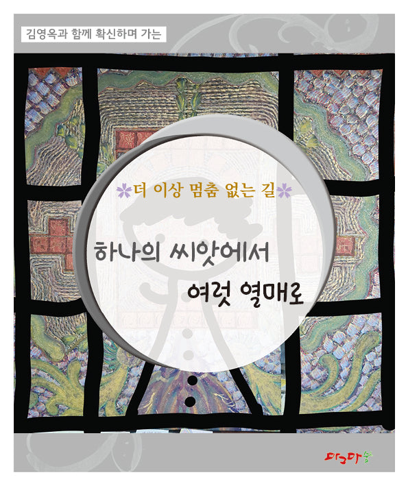 더 이상 멈춤 없는 길 하나의 씨앗에서 여럿 열매로(김영옥과 함께 확신하며 가는)
