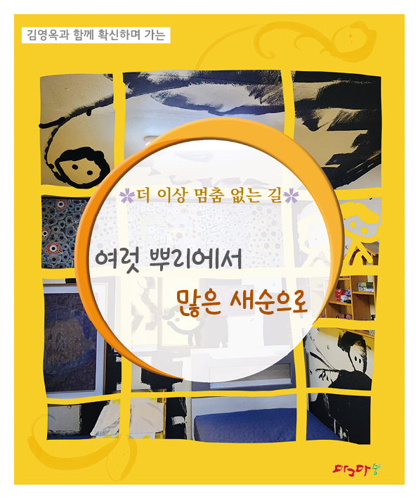 더 이상 멈춤 없는 길 여럿 뿌리에서 많은 새순으로(김영옥과 함께 확신하며 가는)