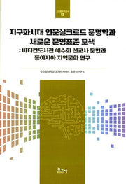 지구화시대 인문실크로드 문명학과 새로운 문명표준 모색(고산중국학총서 3)