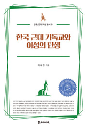 한국 근대 기독교와 여성의 탄생(한국/근대/여성 총서 1)
