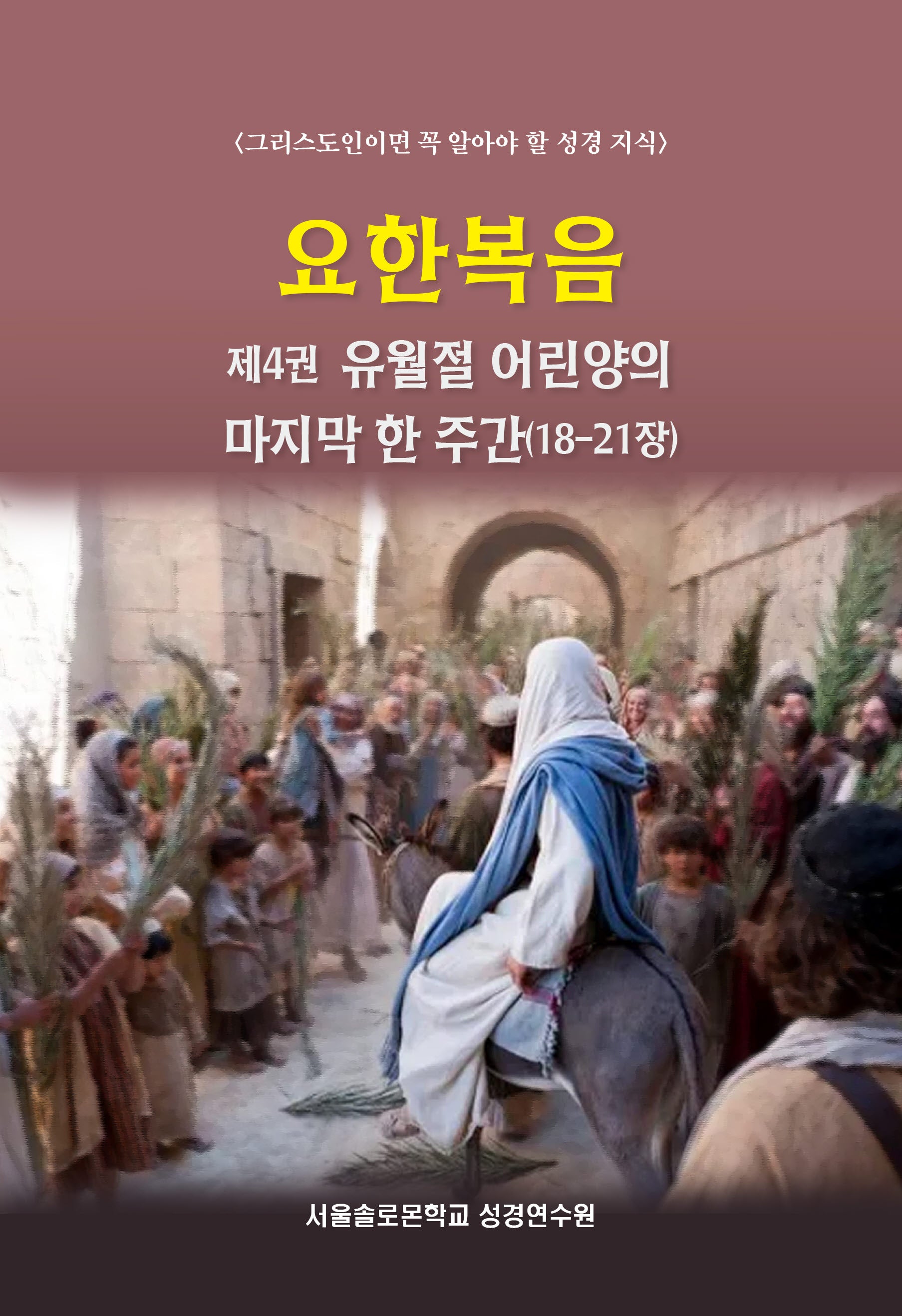요한복음 제4권 유월절 어린양의 마지막 한 주간(18-21장)(솔로몬 성경공부 시리즈)