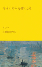 찰나의 회화, 영원의 감각 : 인상주의(아트 에센스 시리즈 1)