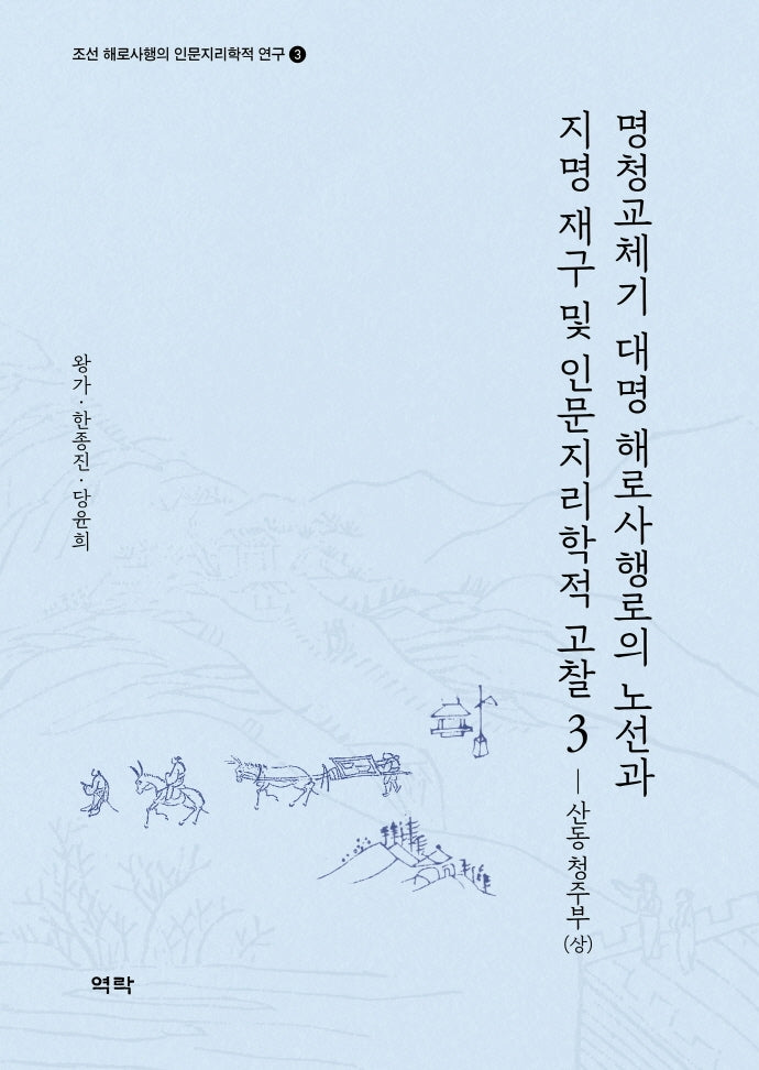 명청교체기 대명 해로사행로의 노선과 지명 재구 및 인문지리학적 고찰 3: 산동 청주부(상)(조선 해로사행의 인문지리학적 연구 3)(양장본 HardCover)