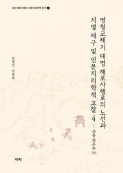 명청교체기 대명 해로사행로의 노선과 지명 재구 및인문지리학적 고찰 4: 산동 청주부(하)(조선 해로사행의 인문지리학적 연구 4)(양장본 Hardcover)
