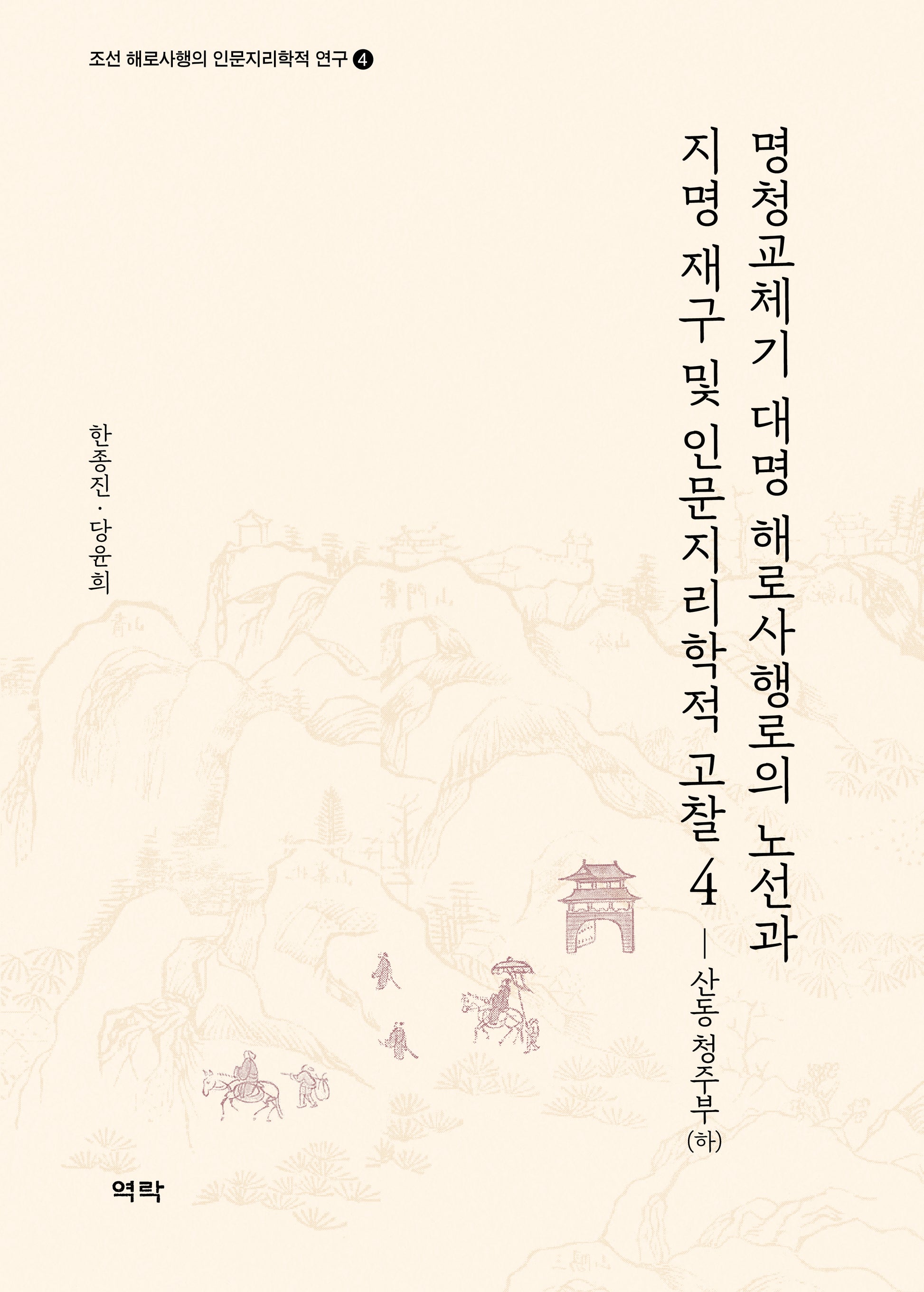 명청교체기 대명 해로사행로의 노선과 지명 재구 및인문지리학적 고찰 4: 산동 청주부(하)(조선 해로사행의 인문지리학적 연구 4)(양장본 Hardcover)