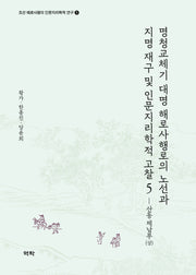명청교체기 대명 해로사행로의 노선과 지명 재구 및 인문지리학적 고찰 5(조선 해로사행의 인문지리학적 연구 5)(양장본 Hardcover)